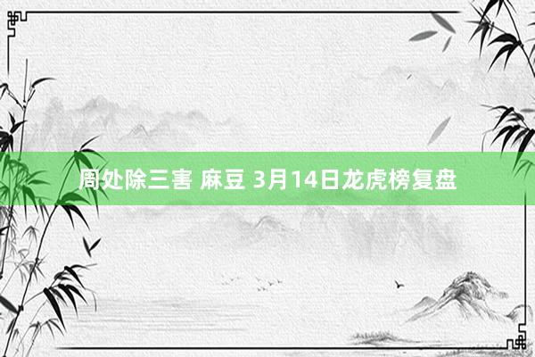 周处除三害 麻豆 3月14日龙虎榜复盘