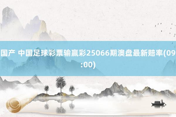 国产 中国足球彩票输赢彩25066期澳盘最新赔率(09:00)